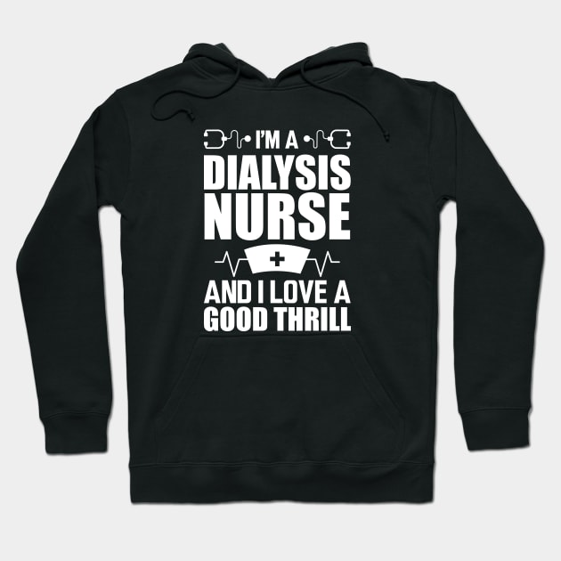 Dialysis Nurse - I'm a dialysis nurse and I love a good thrill w Hoodie by KC Happy Shop